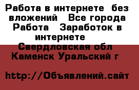 Работа в интернете, без вложений - Все города Работа » Заработок в интернете   . Свердловская обл.,Каменск-Уральский г.